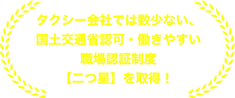 タクシー会社では数少ない、国土交通省認可・働きやすい職場認証制度【二つ星】を取得！ 